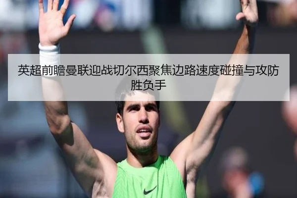 英超前瞻曼联迎战切尔西聚焦边路速度碰撞与攻防胜负手