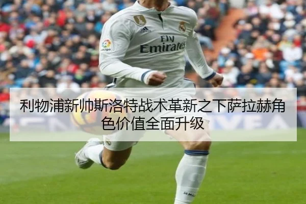 利物浦新帅斯洛特战术革新之下萨拉赫角色价值全面升级