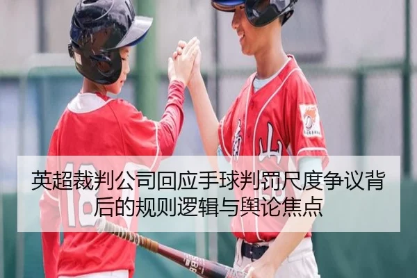 英超裁判公司回应手球判罚尺度争议背后的规则逻辑与舆论焦点