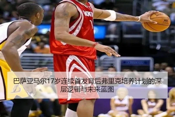 巴萨亚马尔17岁连续首发背后弗里克培养计划的深层逻辑与未来蓝图