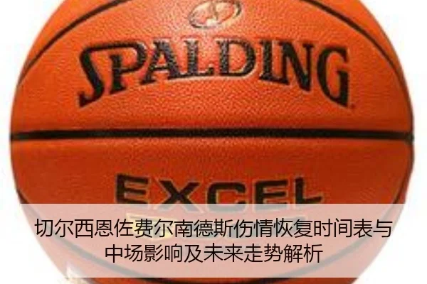 切尔西恩佐费尔南德斯伤情恢复时间表与中场影响及未来走势解析