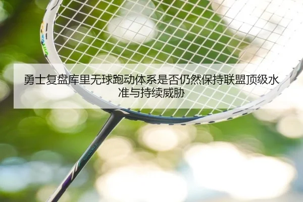 勇士复盘库里无球跑动体系是否仍然保持联盟顶级水准与持续威胁