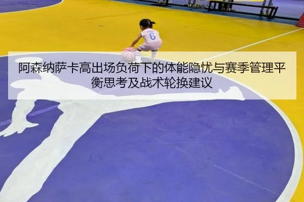 阿森纳萨卡高出场负荷下的体能隐忧与赛季管理平衡思考及战术轮换建议