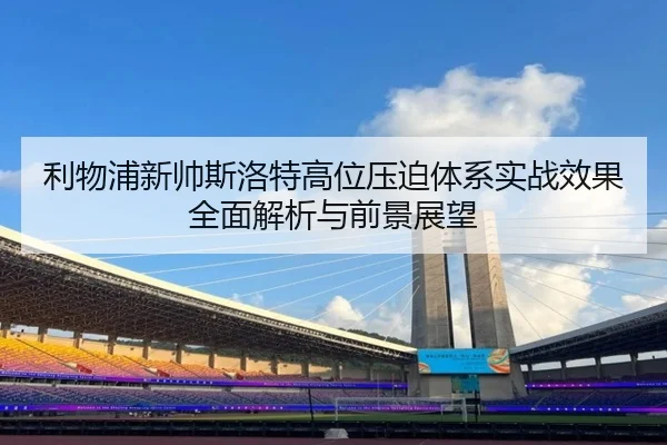 利物浦新帅斯洛特高位压迫体系实战效果全面解析与前景展望