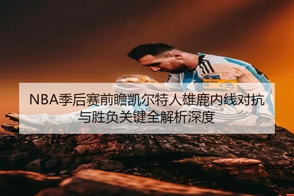 NBA季后赛前瞻凯尔特人雄鹿内线对抗与胜负关键全解析深度