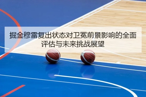 掘金穆雷复出状态对卫冕前景影响的全面评估与未来挑战展望