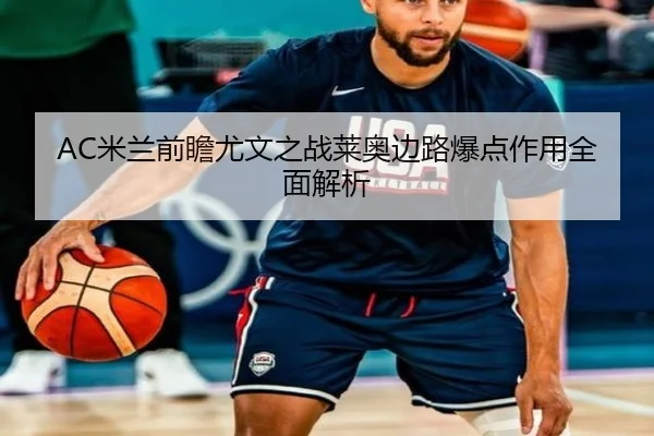 AC米兰前瞻尤文之战莱奥边路爆点作用全面解析