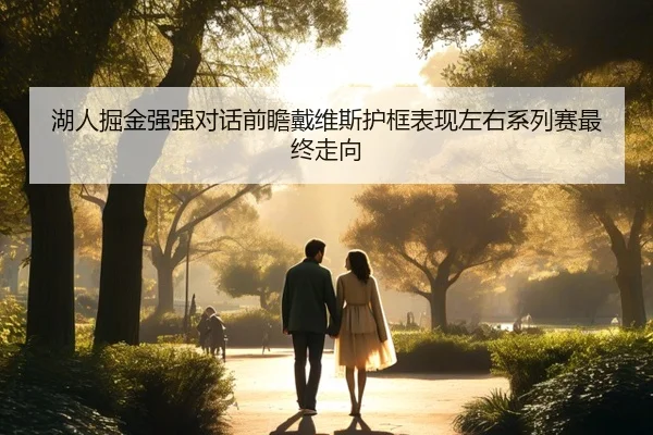 湖人掘金强强对话前瞻戴维斯护框表现左右系列赛最终走向