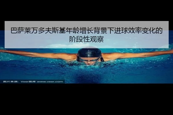 巴萨莱万多夫斯基年龄增长背景下进球效率变化的阶段性观察