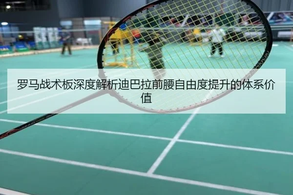 罗马战术板深度解析迪巴拉前腰自由度提升的体系价值