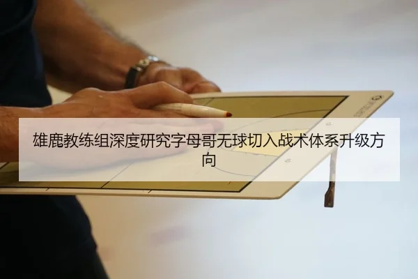 雄鹿教练组深度研究字母哥无球切入战术体系升级方向