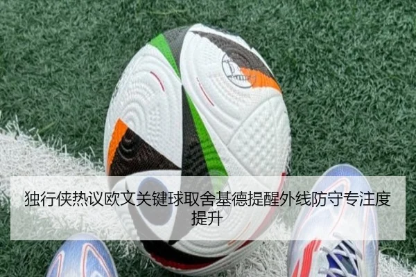 独行侠热议欧文关键球取舍基德提醒外线防守专注度提升