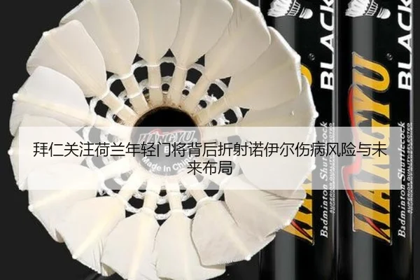 拜仁关注荷兰年轻门将背后折射诺伊尔伤病风险与未来布局